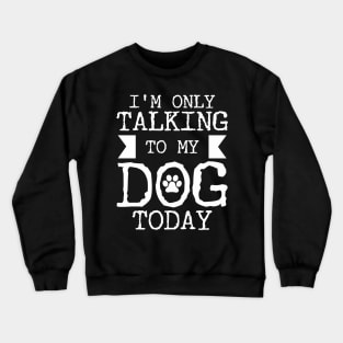 I'm Only Talking To My Dog Today Crewneck Sweatshirt